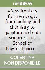 «New frontiers for metrology: from biology and chemistry to quantum and data science». Int. School of Physics Enrico Fermi. Course 206