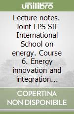 Lecture notes. Joint EPS-SIF International School on energy. Course 6. Energy innovation and integration for a clean environment libro