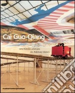 Cai Guo-Qiang. Une histoire arbitraire-An arbitrary history. Catalogo della mostra. Ediz. illustrata libro