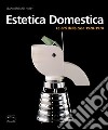 Estetica domestica. Le arti della casa (1920-1970) libro