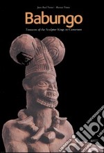 Babungo. Treasures of the sculptor kings in Cameroon. Babungo: memory, arts and tecniques. Catalogue of the Babungo Museum libro