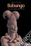 Babungo. Treasures of the sculptor kings in Cameroon. Babungo: memory, arts and tecniques. Catalogue of the Babungo Museum libro di Notué Jean-Paul Triaca Bianca