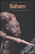 Baham. Arts, mémoire et pouvoir dans le Royaume de Baham (Cameroun). Catalogue du Musée de Baham libro