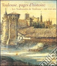 Toulouse, pages d'histoire. «Les Toulousains de Toulouse» ont 100 ans. Catalogo della mostra (28 avril-28 août 2006) libro