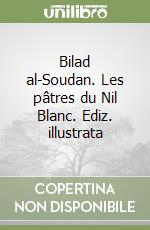 Bilad al-Soudan. Les pâtres du Nil Blanc. Ediz. illustrata libro