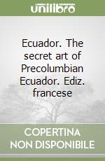 Ecuador. The secret art of Precolumbian Ecuador. Ediz. francese libro