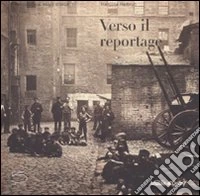 Verso il reportage. Catalogo della mostra (Parigi, 16 ottobre 2007-6 gennaio 2008). Ediz. illustrata libro