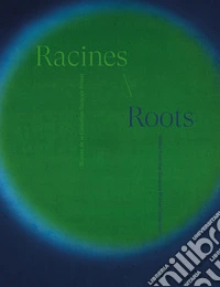 Racines. OEuvres de la collection Garance Primat-Roots. Works from the Garance Primat Collection. Ediz. bilingue libro