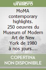 MoMA contemporary highlights. 250 oeuvres du Museum of Modern Art de New York de 1980 à nos jours. Ediz. illustrata libro