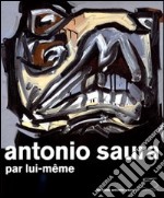 Antonio Saura. Par lui-même. Ediz. illustrata