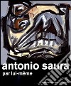 Antonio Saura. Par lui-même. Ediz. illustrata libro