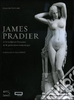 James Pradier (1790-1852). Et la sculpture francaise de la génération romantique. Ediz. illustrata libro