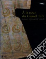 À la cour du gran turc. Caftans du palais de Topkapi. Catalogo della mostra (Parigi, 11 ottobre 2009-18 gennaio 2010). Ediz. illustrata libro