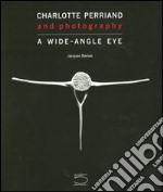 Charlotte Perriand and photography. A wide-angle eye. Ediz. illustrata libro