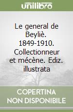 Le general de Beyliè. 1849-1910. Collectionneur et mécène. Ediz. illustrata libro