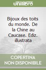 Bijoux des toits du monde. De la Chine au Caucase. Ediz. illustrata libro