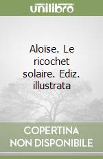 Aloïse. Le ricochet solaire. Ediz. illustrata libro
