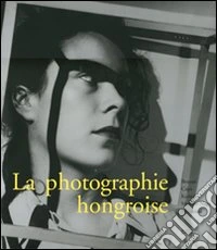 La photographie hongroise. Brassai, Capa, Kertész, Moholy-Nagy, Munkácsi. Ediz. illustrata libro