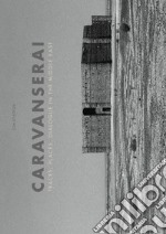 Caravanserai. Traces, palces, dialogue in the Middle East. Ediz. illustrata libro