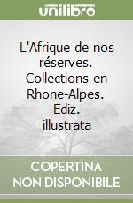 L'Afrique de nos réserves. Collections en Rhone-Alpes. Ediz. illustrata libro