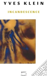 Yves Klein. Incandescence. Ediz. illustrata libro