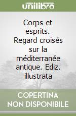 Corps et esprits. Regard croisés sur la méditerranée antique. Ediz. illustrata