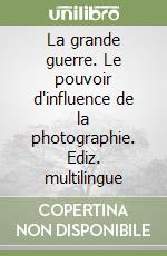 La grande guerre. Le pouvoir d'influence de la photographie. Ediz. multilingue libro