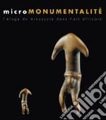 Micromonumentalité. L'éloge du minuscule dans l'art africaine. Ediz. illustrata