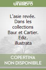 L'asie revée. Dans les collections Baur et Cartier. Ediz. illustrata libro