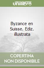 Byzance en Suisse. Ediz. illustrata libro