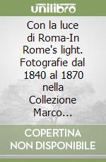 Con la luce di Roma-In Rome's light. Fotografie dal 1840 al 1870 nella Collezione Marco Antonetto. Catalogo della mostra (Ligornetto, 22 novembre 2015-10 aprile 2016). Ediz. illustrata libro