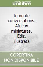 Intimate conversations. African miniatures. Ediz. illustrata