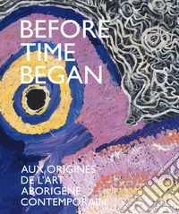 Before time began. Aux origines de l'art aborigène contemporain. Ediz. a colori libro