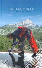 Fabienne Verdier. Sur les terres de Cezanne. Catalogo della mostra (Aix-en-Provence, 21 giugno-13 ottobre 2019). Ediz. a colori libro