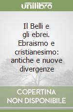 Il Belli e gli ebrei. Ebraismo e cristianesimo: antiche e nuove divergenze libro