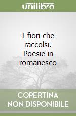 I fiori che raccolsi. Poesie in romanesco libro