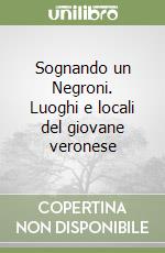 Sognando un Negroni. Luoghi e locali del giovane veronese libro