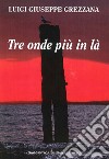 Tre onde più in là libro di Grezzana Luigi G.