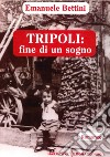 Tripoli: fine di un sogno libro di Bettini Emanuele