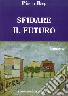 Sfidare il futuro libro di Bay Piero