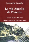 La via Aurelia di Ponente. Itinerari di fine Ottocento libro di Carrabs Antonetta