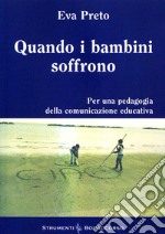 Quando i bambini soffrono. Per una pedagogia della comunicazione educativa libro