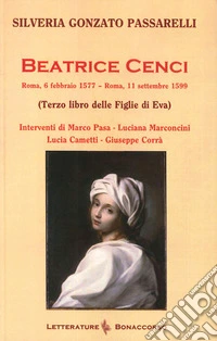Beatrice Cenci. Roma, 6 febbraio 1577-Roma, 11 settembre 1599 (Terzo libro delle Figlie di Eva) libro