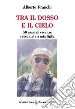 Tra il dosso e il cielo. 50 anni di vacanze raccontate a mia figlia libro