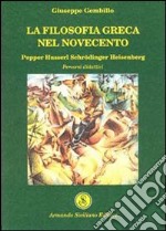 La filosofia greca nel Novecento. Popper Husserl Schrödinger Heisenberg. Percorsi didattici libro