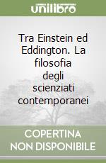 Tra Einstein ed Eddington. La filosofia degli scienziati contemporanei libro