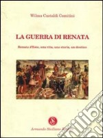 La guerra di Renata. Renata d'Este: una vita, una storia, un destino libro