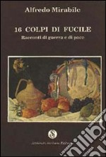 Sedici colpi di fucile. Racconti di guerra e di pace