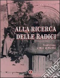Alla ricerca delle radici. Tradizione e miti di Sicilia libro