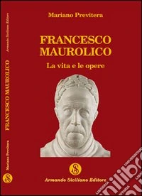 Francesco Maurolico. La vita e le opere